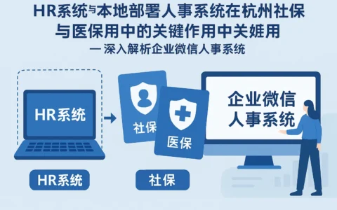 HR系统与本地部署人事系统在杭州社保与医保使用中的关键作用——深入解析企业微信人事系统