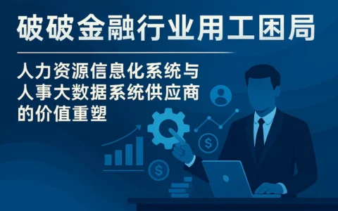 破解金融行业用工困局——人力资源信息化系统与人事大数据系统供应商的价值重塑