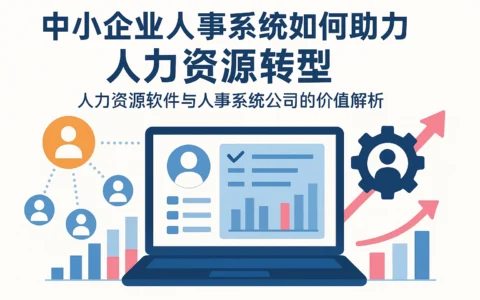 中小企业人事系统如何助力人力资源转型——人力资源软件与人事系统公司的价值解析