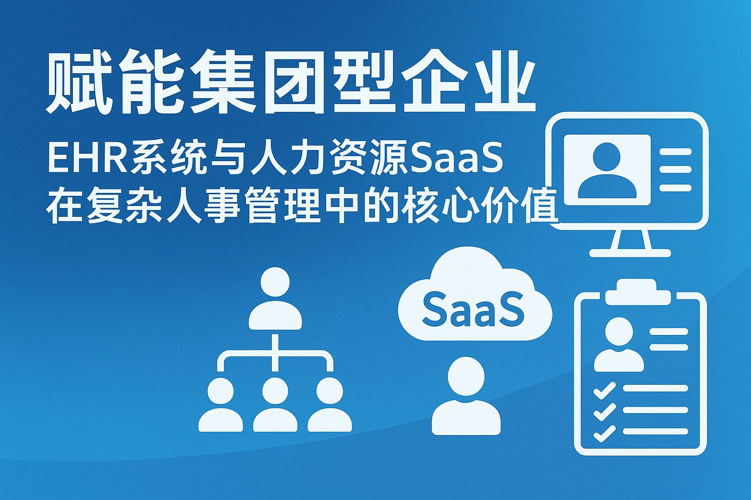 赋能集团型企业：EHR系统与人力资源SaaS在复杂人事管理中的核心价值