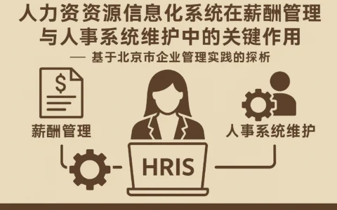 人力资源信息化系统在薪酬管理与人事系统维护中的关键作用 —— 基于北京市企业管理实践的探析