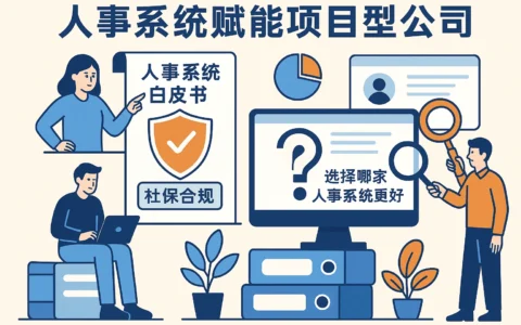 人事系统赋能项目型公司：用人事系统白皮书指导社保合规，选择哪家人事系统更好？
