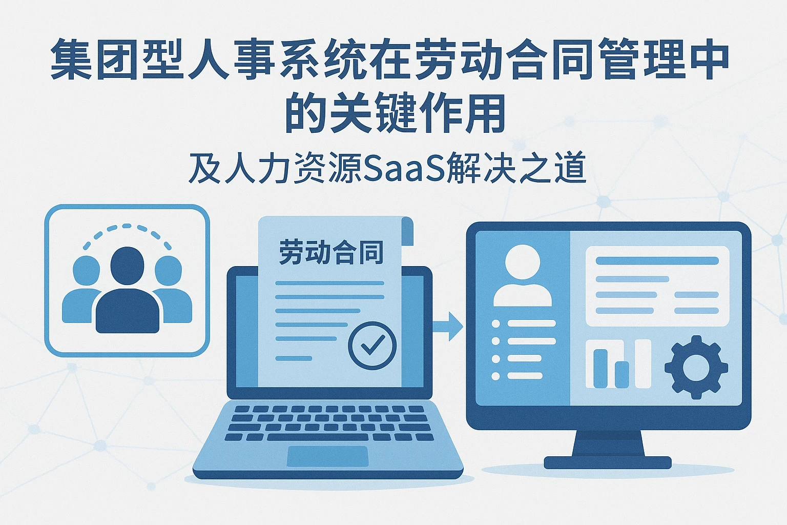 集团型人事系统在劳动合同管理中的关键作用及人力资源SaaS解决之道