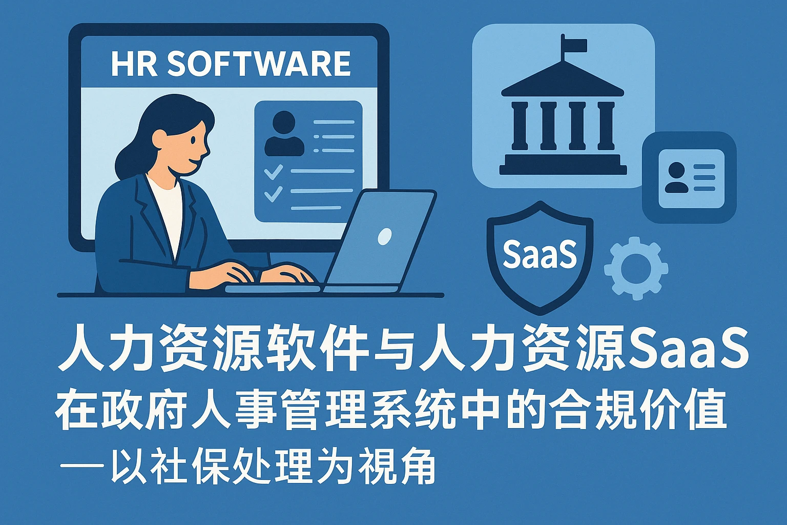 人力资源软件与人力资源SaaS在政府人事管理系统中的合规价值——以社保处理为视角