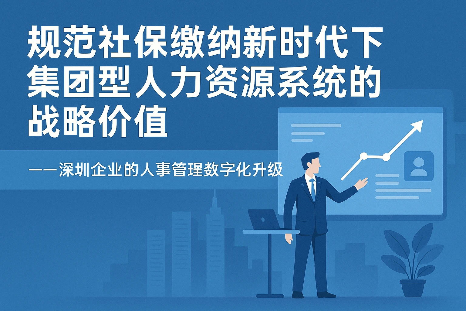 规范社保缴纳新时代下集团型人力资源系统的战略价值——深圳企业的人事管理数字化升级