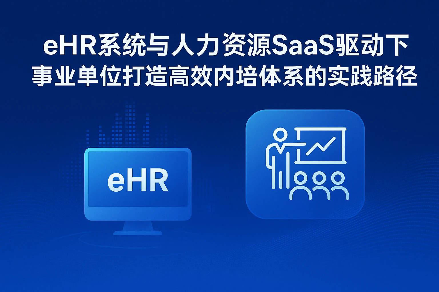 eHR系统与人力资源SaaS驱动下，事业单位打造高效内培体系的实践路径