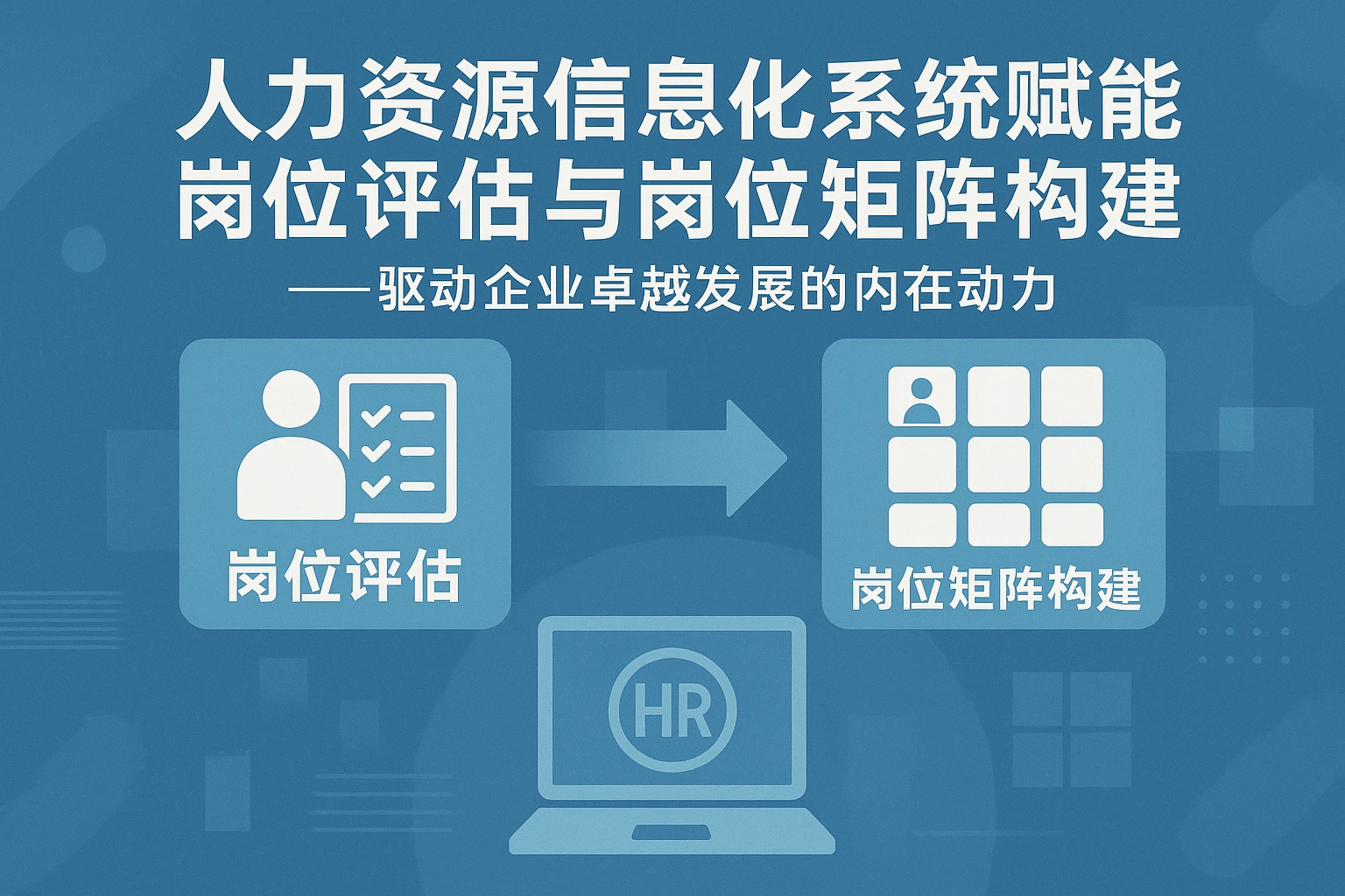 人力资源信息化系统赋能岗位评估与岗位矩阵构建——驱动企业卓越发展的内在动力