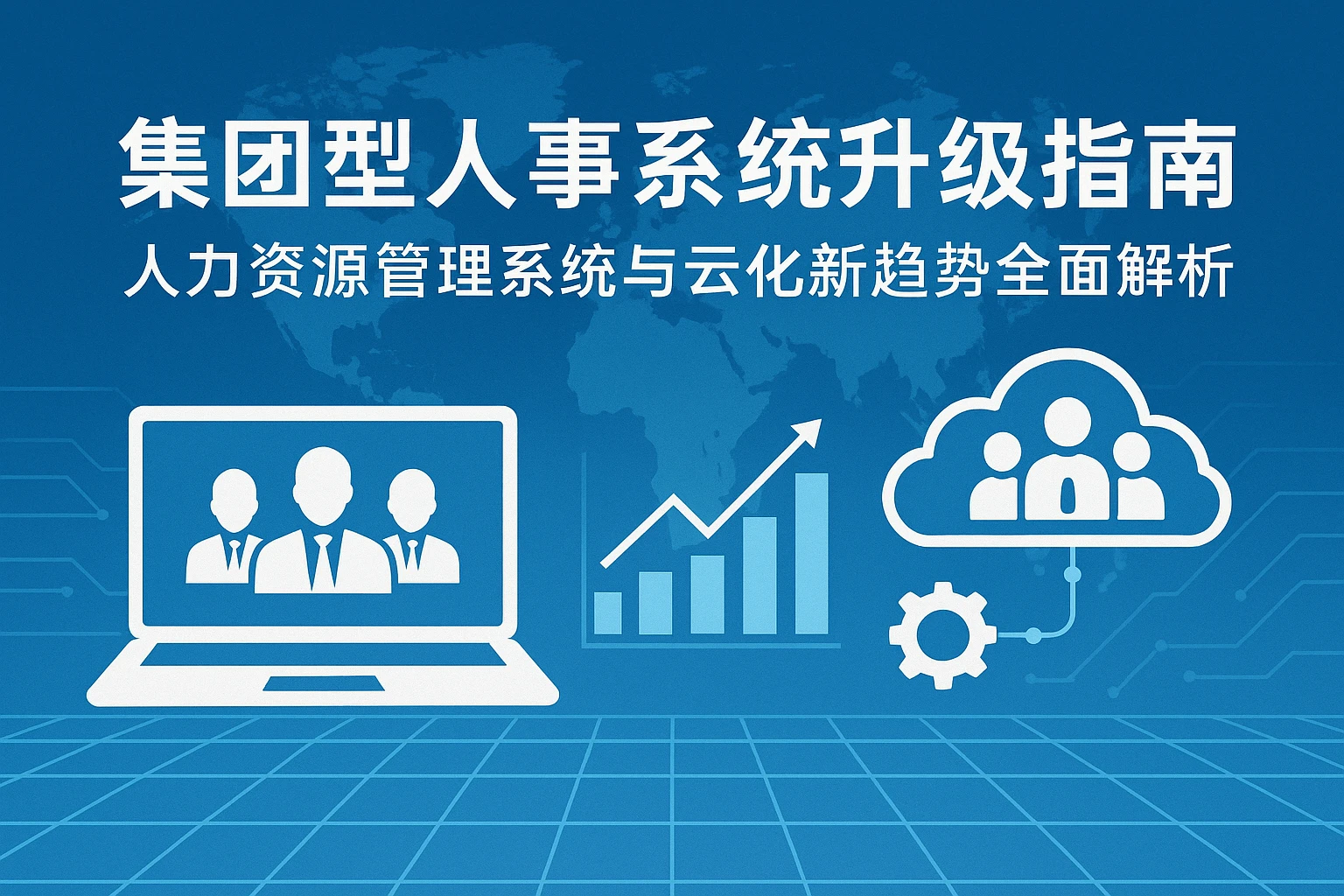 集团型人事系统升级指南：人力资源管理系统与云化新趋势全面解析