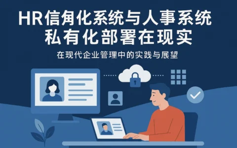 人力资源信息化系统与人事系统私有化部署在现代企业管理中的实践与展望