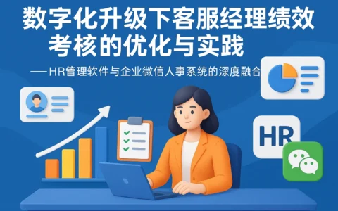 数字化升级下客服经理绩效考核的优化与实践——HR管理软件与企业微信人事系统的深度融合