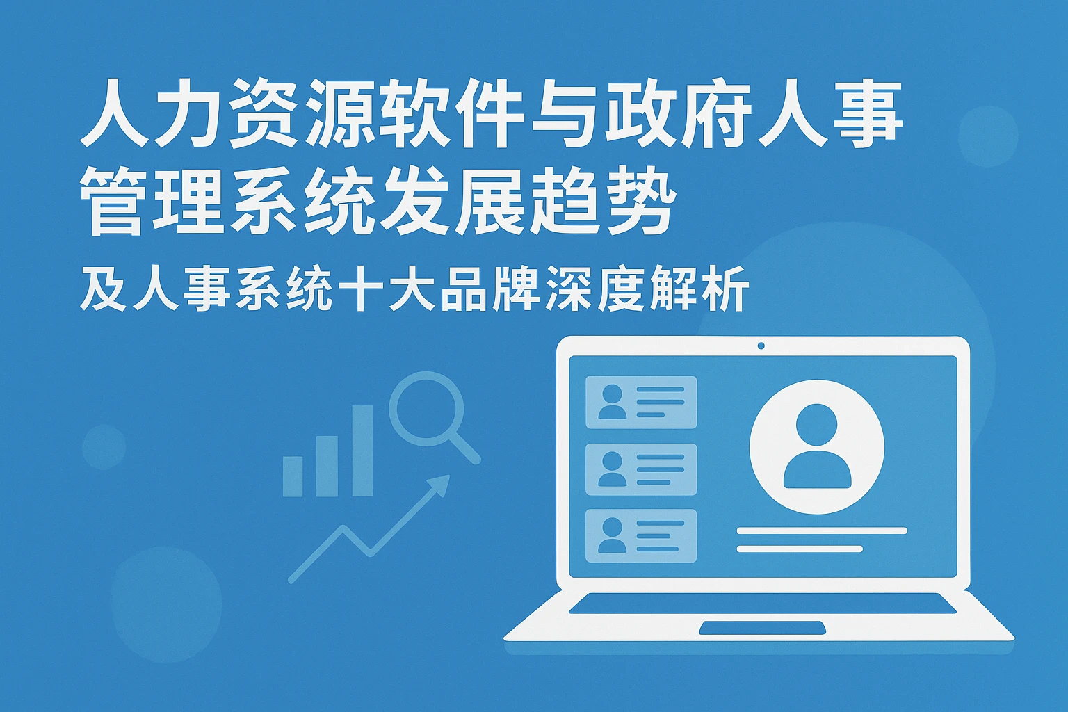 人力资源软件与政府人事管理系统发展趋势及人事系统十大品牌深度解析