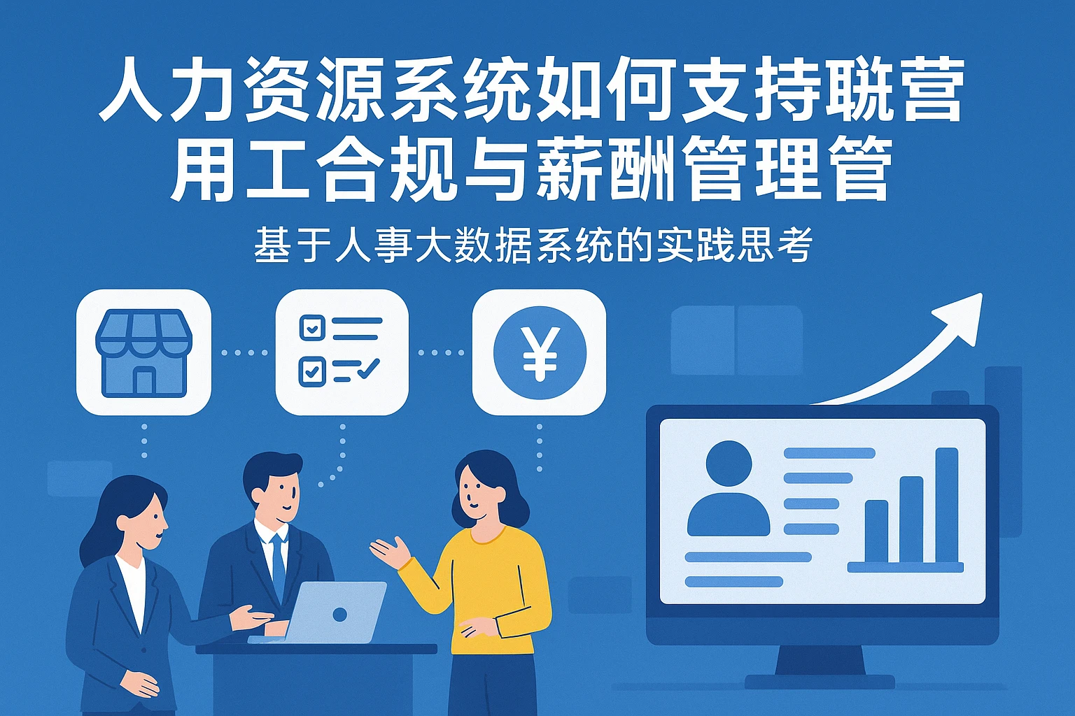 人力资源系统如何支持联营店铺用工合规与薪酬管理——基于人事大数据系统的实践思考