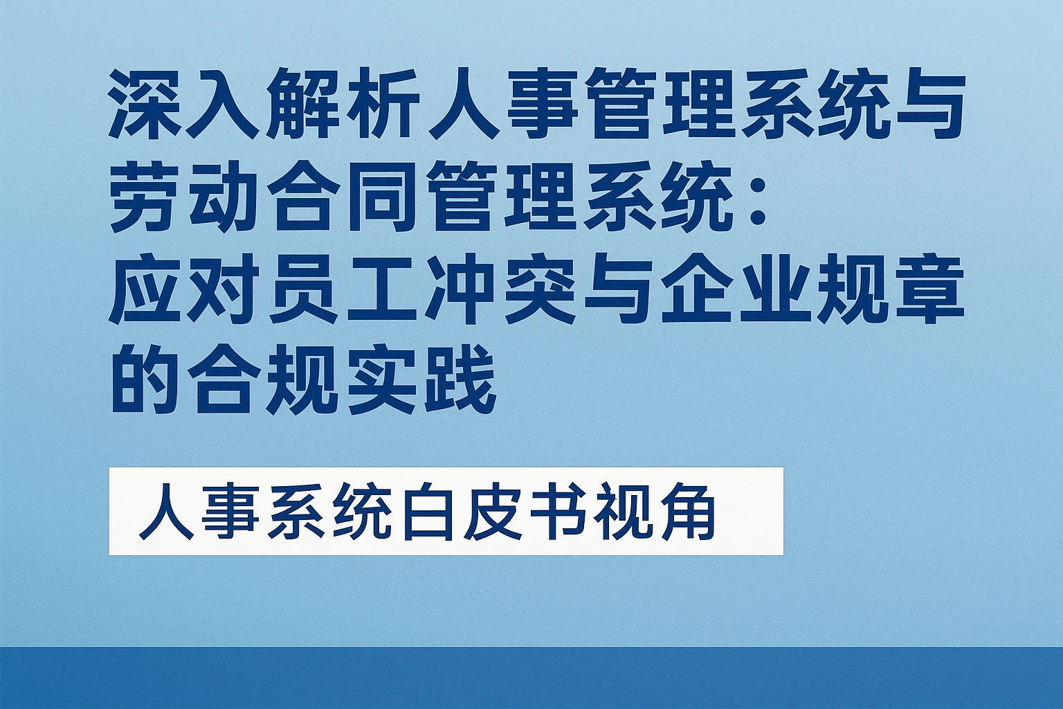 深入解析人事管理系统与劳动合同管理系统：应对员工冲突与企业规章的合规实践 —— 人事系统白皮书视角