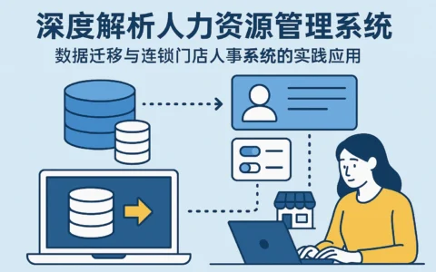 深度解析人力资源管理系统：数据迁移与连锁门店人事系统的实践应用