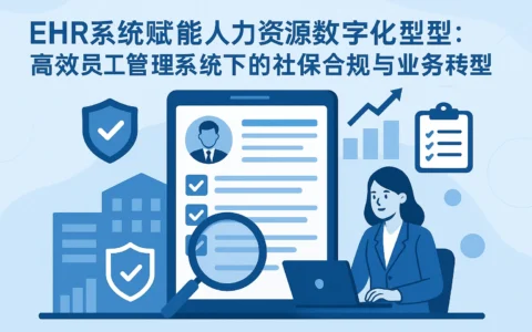 EHR系统赋能人力资源数字化转型：高效员工管理系统下的社保合规与业务转型