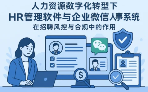 人力资源数字化转型下，HR管理软件与企业微信人事系统在招聘风控与合规中的作用