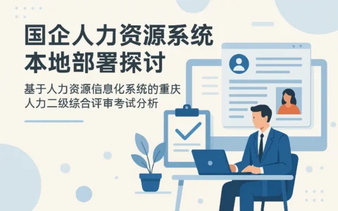 国企人力资源系统本地部署探讨：基于人力资源信息化系统的重庆人力二级综合评审考试分析