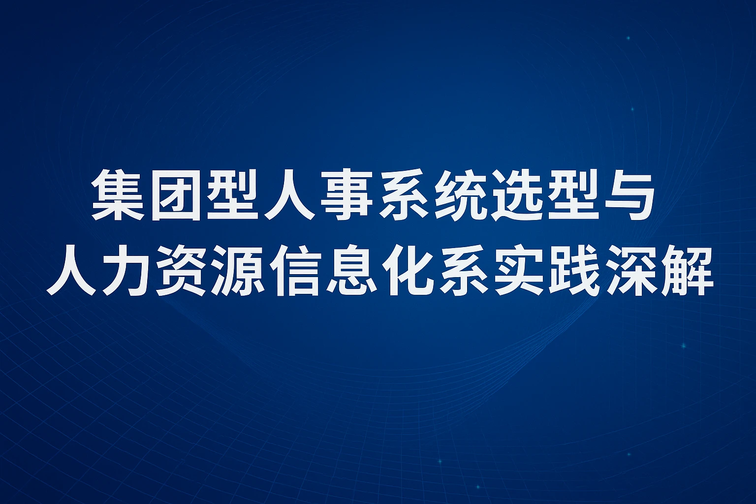 集团型人事系统选型与人力资源信息化系统实践深度解析