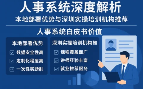 人事系统深度解析：本地部署优势与深圳实操培训机构推荐，以及人事系统白皮书价值