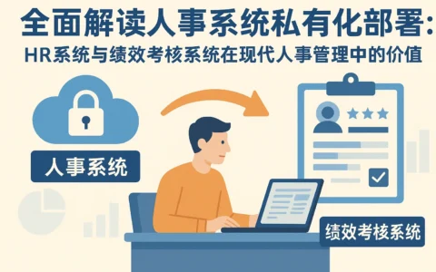 全面解读人事系统私有化部署：HR系统与绩效考核系统在现代人事管理中的价值