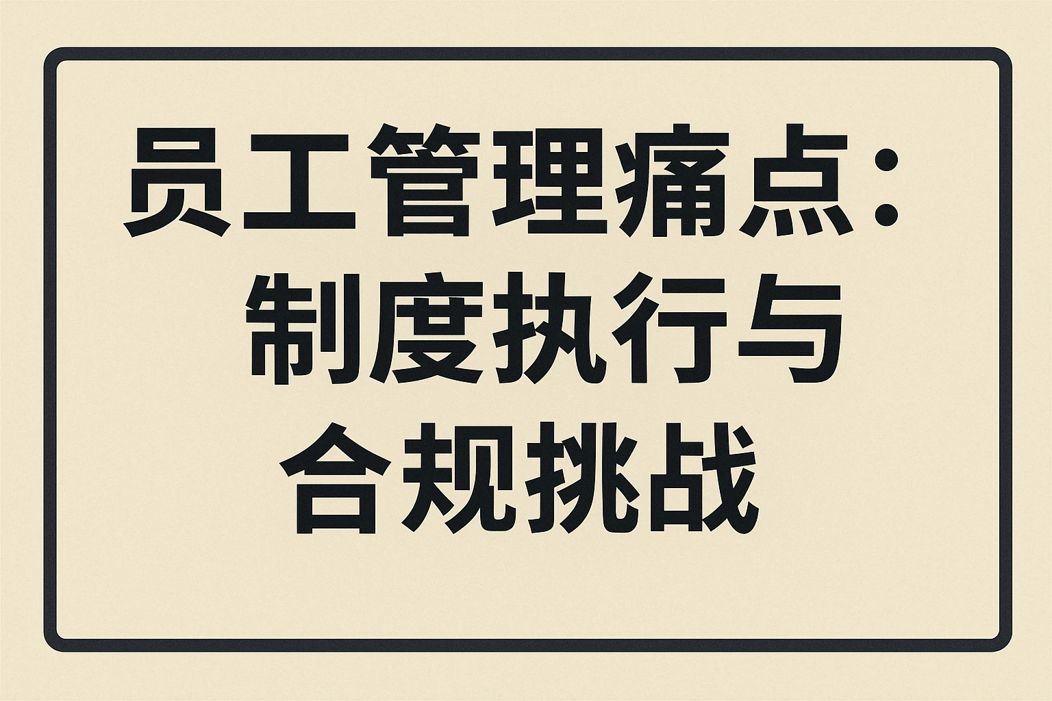 员工管理痛点:制度执行与合规挑战