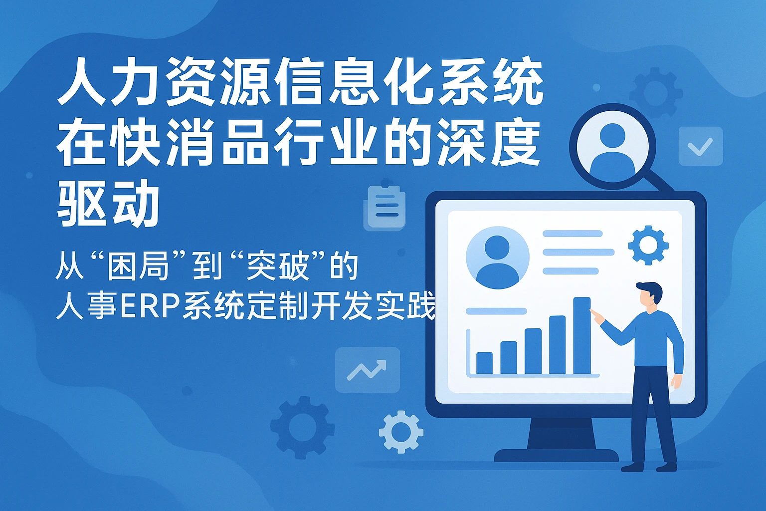 人力资源信息化系统在快消品行业的深度驱动——从“困局”到“突破”的人事ERP系统定制开发实践