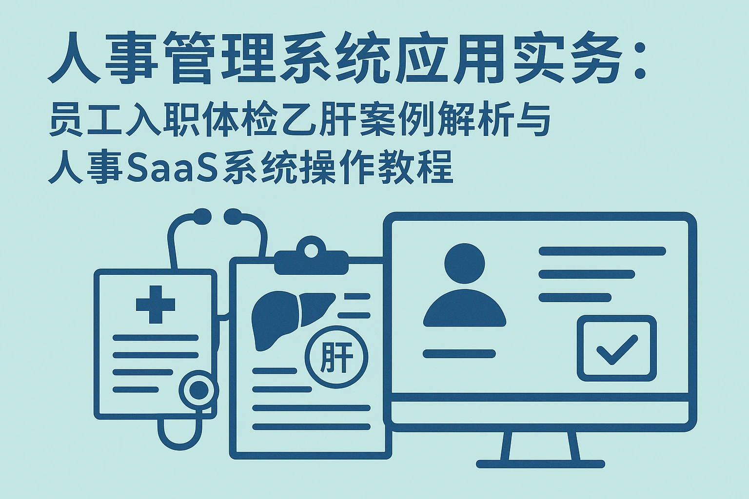 人事管理系统应用实务：员工入职体检乙肝案例解析与人事SaaS系统操作教程