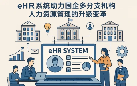 eHR系统助力国企多分支机构人力资源管理的升级变革
