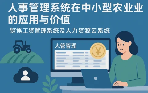 人事管理系统在中小型农业企业的应用与价值——聚焦工资管理系统与人力资源云系统