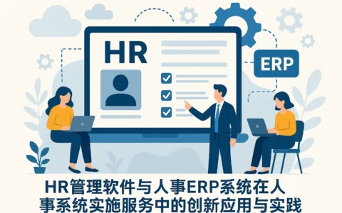 HR管理软件与人事ERP系统在人事系统实施服务中的创新应用与实践
