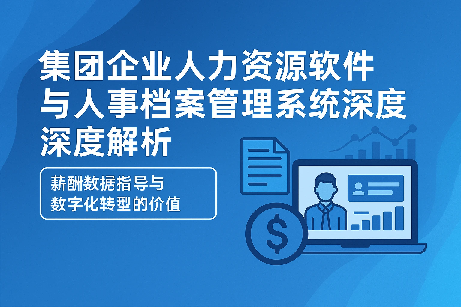 集团企业人力资源软件与人事档案管理系统深度解析 —— 薪酬数据指导与数字化转型的价值