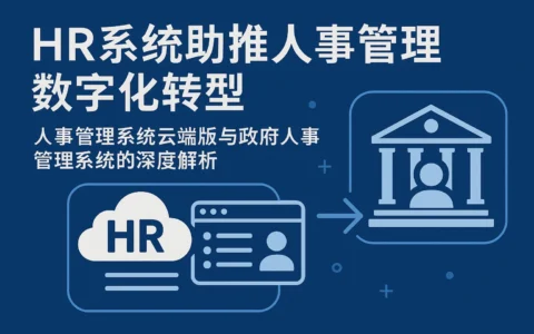 HR系统助推人事管理数字化转型——人事管理系统云端版与政府人事管理系统的深度解析