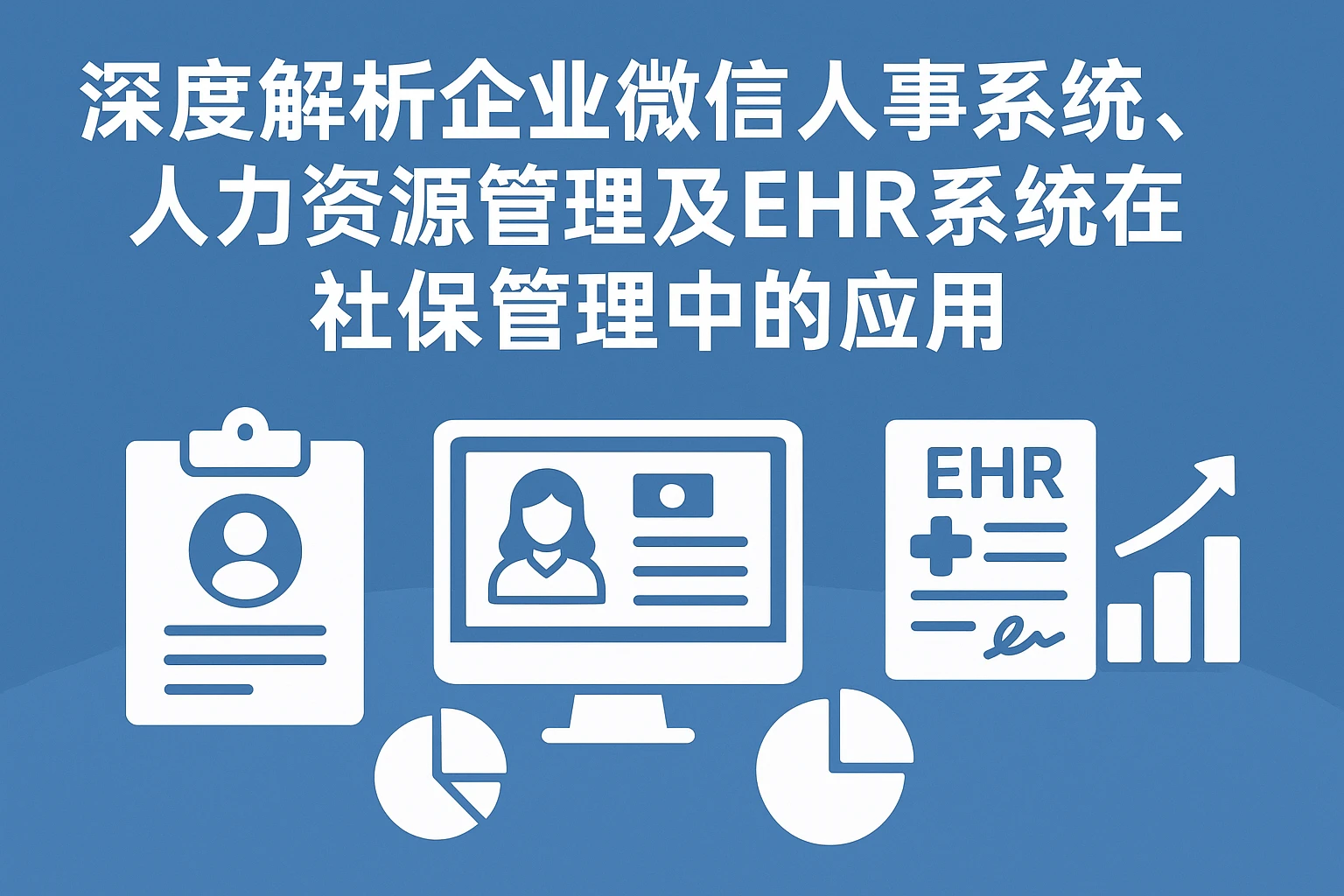 深度解析企业微信人事系统、人力资源管理及EHR系统在社保管理中的应用