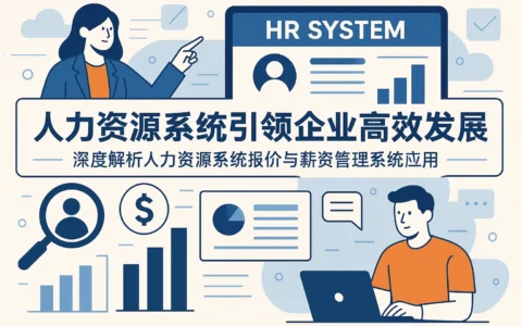 人力资源系统引领企业高效发展：深度解析人力资源系统报价与薪资管理系统应用