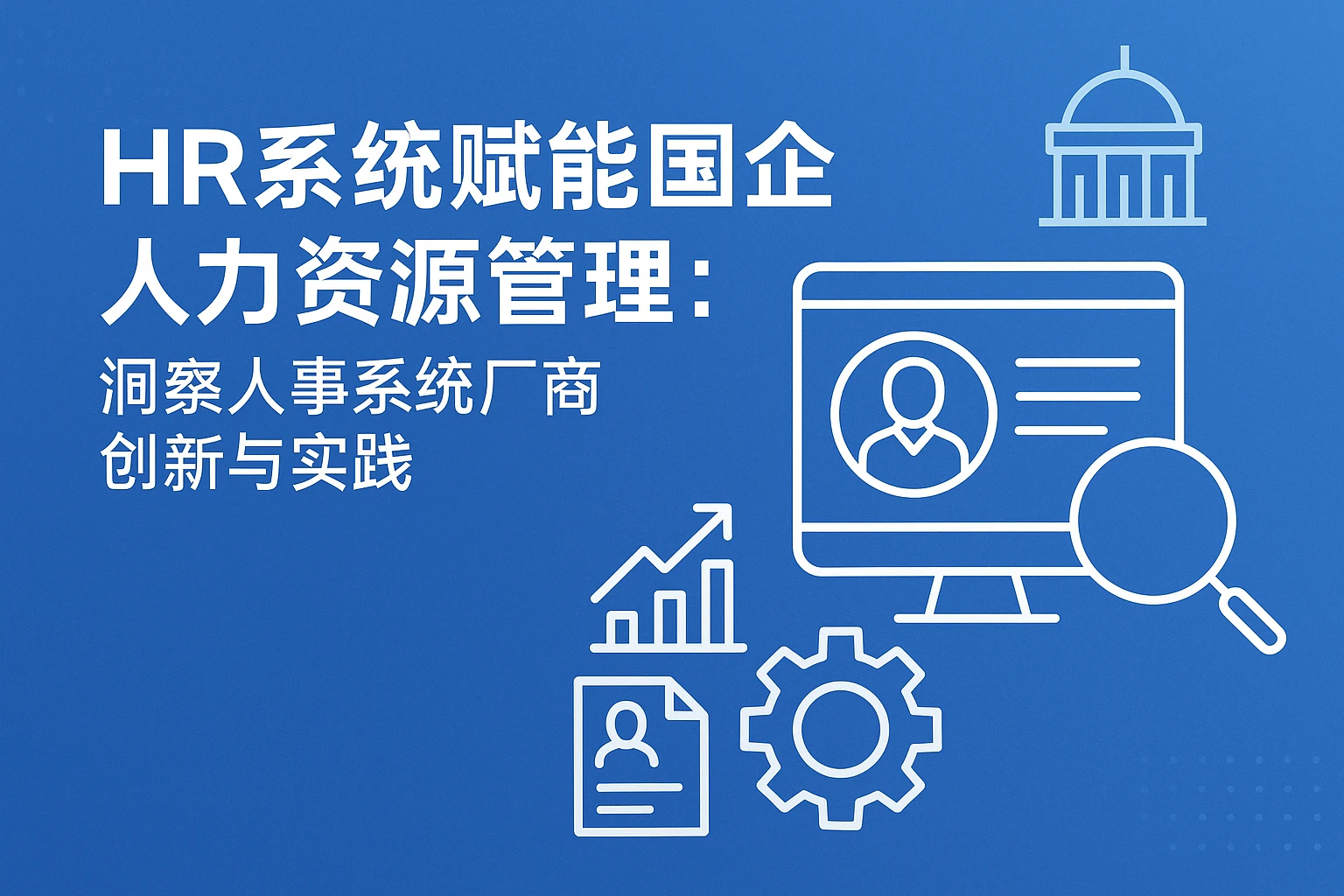 HR系统赋能国企人力资源管理：洞察人事系统厂商创新与实践