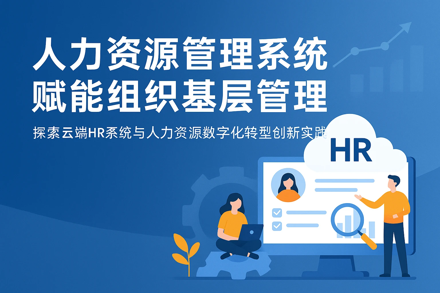 人力资源管理系统赋能组织基层管理——探索云端HR系统与人力资源数字化转型创新实践
