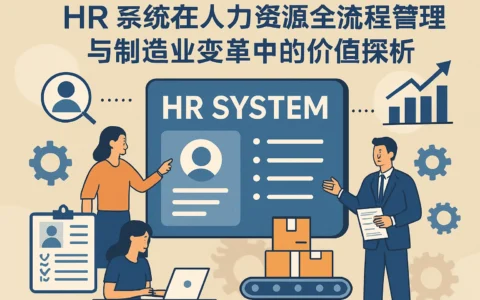 HR系统在人力资源全流程管理与制造业变革中的价值探析