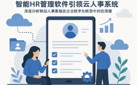智能HR管理软件引领云人事系统新时代——深度解析移动人事系统在企业数字化转型中的应用与价值
