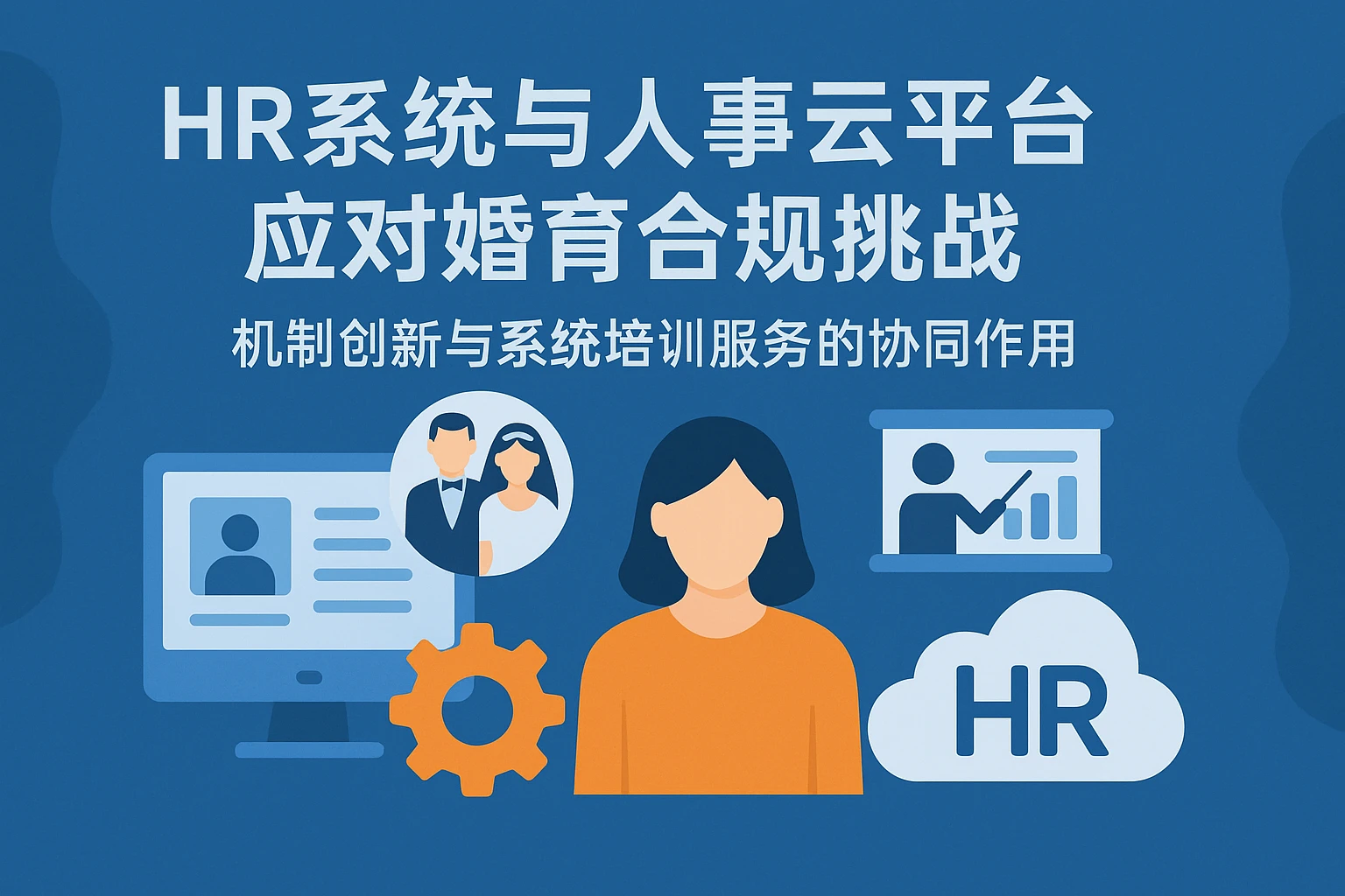 HR系统与人事云平台应对婚育合规挑战——机制创新与系统培训服务的协同作用