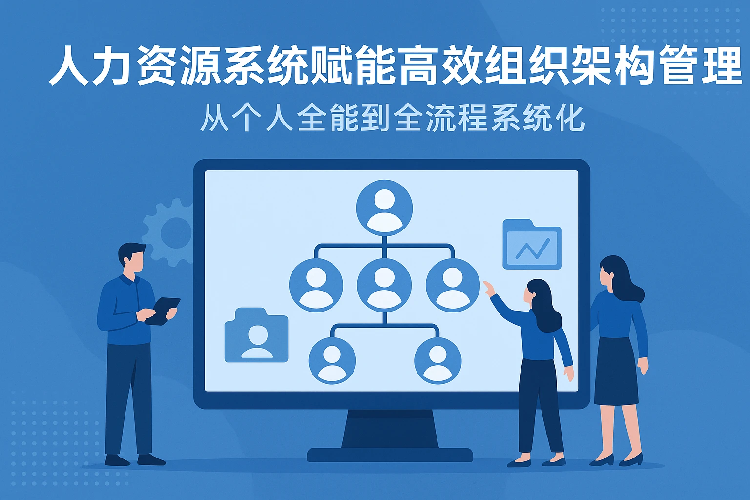人力资源系统赋能高效组织架构管理——从个人全能到全流程系统化