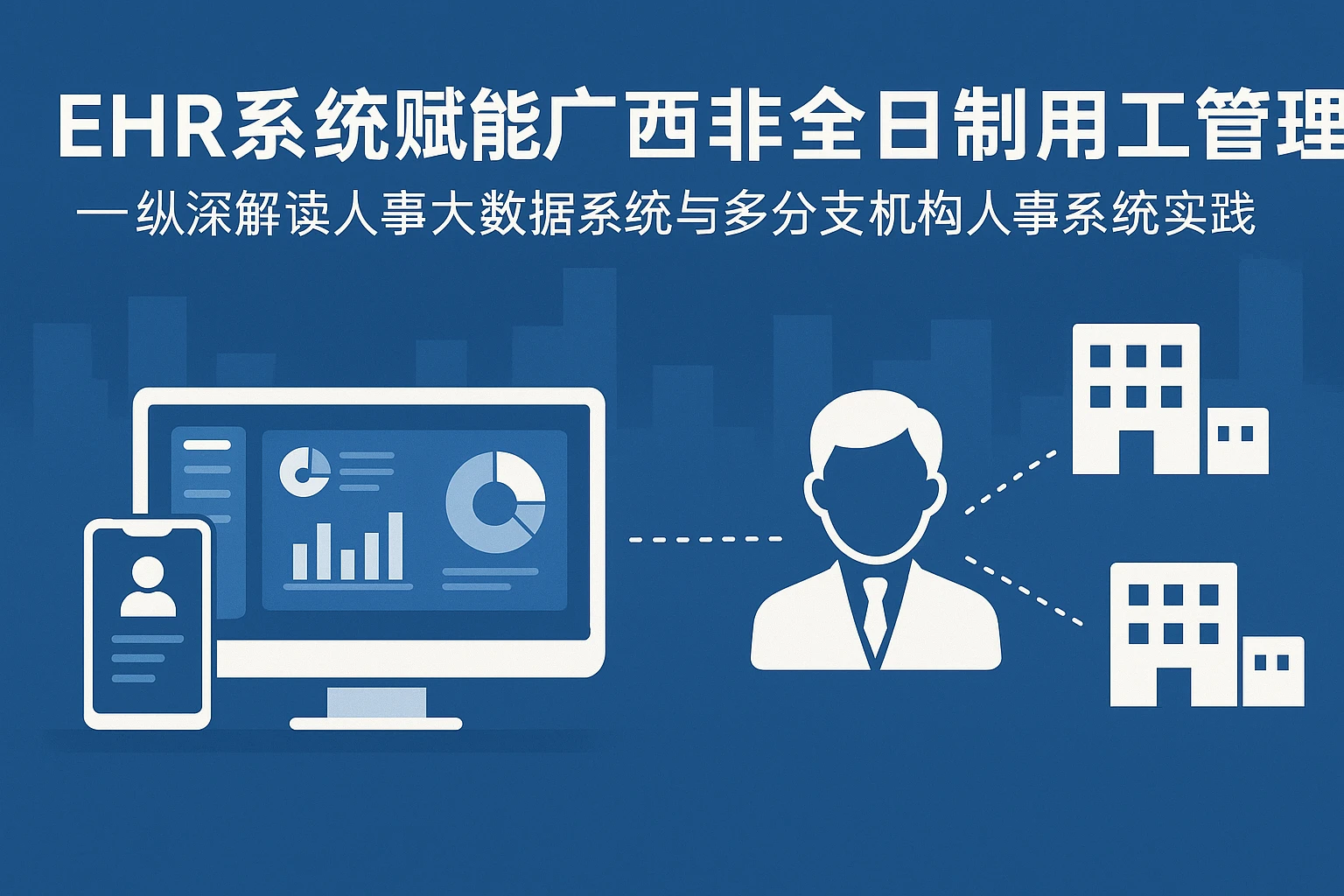 EHR系统赋能广西非全日制用工管理——纵深解读人事大数据系统与多分支机构人事系统实践