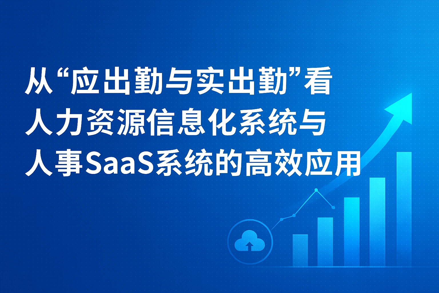 从“应出勤与实出勤”看人力资源信息化系统与人事SaaS系统的高效应用