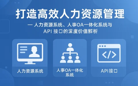 打造高效人力资源管理 —— 人力资源系统、人事OA一体化系统与API接口的深度价值解析