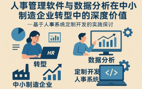 人事管理软件与数据分析在中小制造企业转型中的深度价值——基于人事系统定制开发的实践探讨