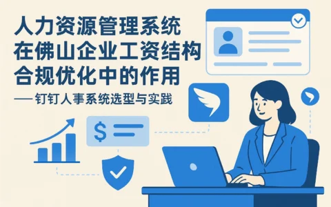 人力资源管理系统在佛山企业工资结构合规优化中的作用——钉钉人事系统选型与实践
