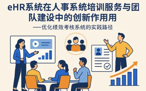 eHR系统在人事系统培训服务与团队建设中的创新作用——优化绩效考核系统的实践路径