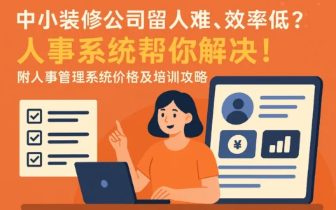中小装修公司留人难、效率低？人事系统帮你解决！附人事管理系统价格及培训攻略