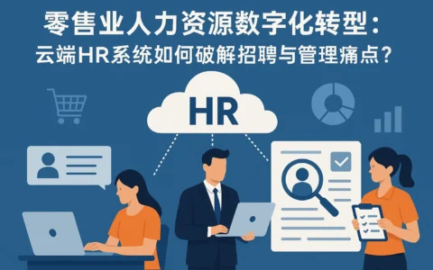 零售业人力资源数字化转型：云端HR系统如何破解招聘与管理痛点？