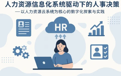 人力资源信息化系统驱动下的人事决策升级——以人力资源云系统为核心的数字化探索与实践