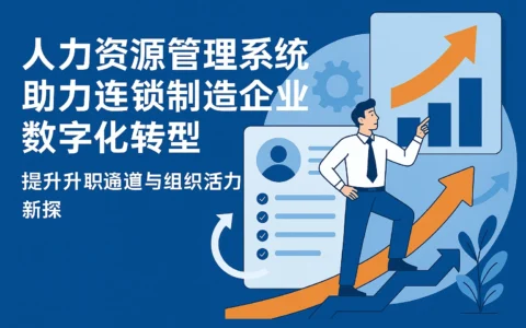 人力资源管理系统助力连锁制造企业数字化转型—提升升职通道与组织活力新探